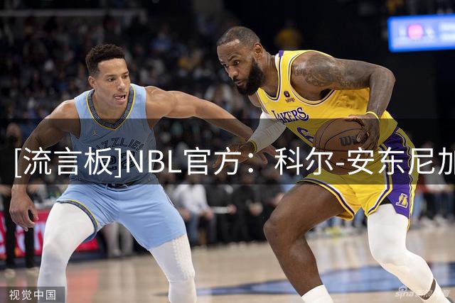 [流言板]NBL官方：科尔-安东尼加盟墨尔本联，将与英格尔斯在NBL重聚